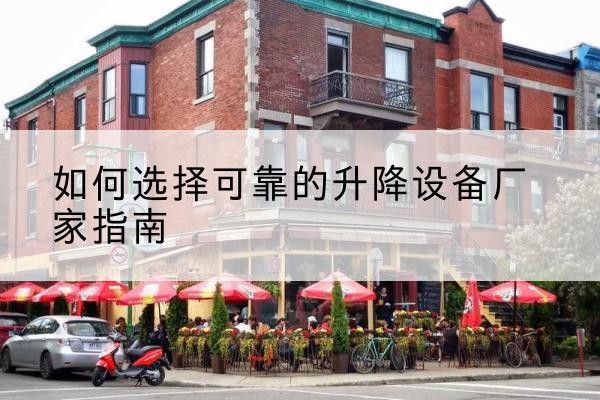 延边电动升降机厂家-如何选择可靠的升降设备厂家指南