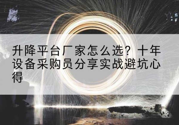 延边升降平台厂家-怎么选？十年设备采购员分享实战避坑心得