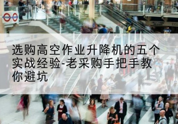 延边高空作业升降机厂家-选购高空作业升降机的五个实战经验-老采购手把手教你避坑