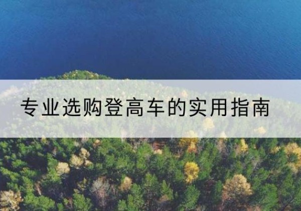 延边电动登高车厂家推荐-专业选购登高车的实用指南