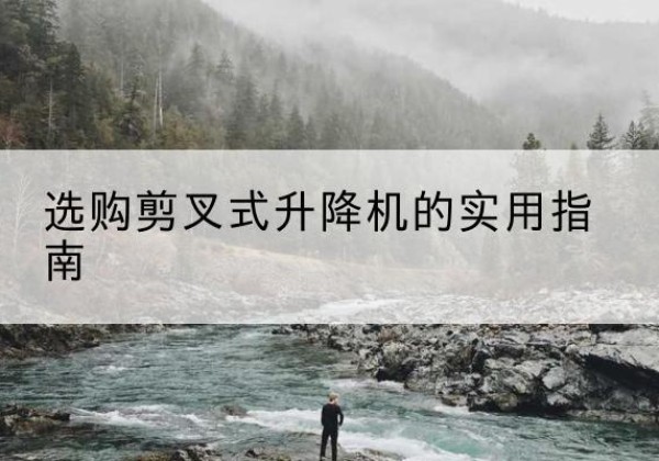 延边剪叉式升降机怎么选-选购剪叉式升降机的实用指南