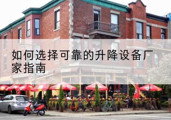 延边电动升降机厂家-如何选择可靠的升降设备厂家指南