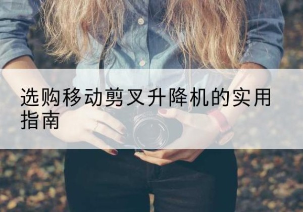延边移动剪叉升降机怎么选-选购移动剪叉升降机的实用指南